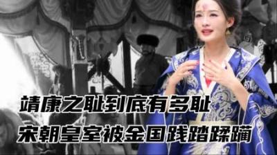 靖康之耻到底有多耻辱？宋朝皇室尊严，被践踏的一文不值