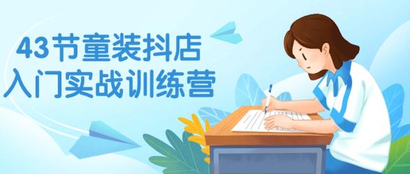 43节童装抖店入门实战训练营【吾爱】