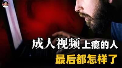 那些沉迷“成人视频”的人，最后都怎样了？共同拒绝“纵欲时代”