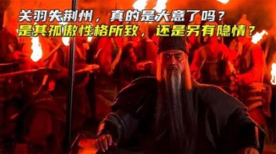 关羽失荆州，真的是大意了吗？是孤傲性格所致，还是另有隐情？