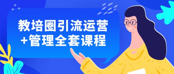 教培圈引流运营+管理全套课程【吾爱收集】