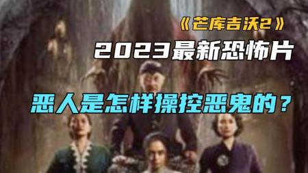 《芒库吉沃2》2023最新恐怖片《芒库吉沃2》恶人是怎样操控恶鬼的？