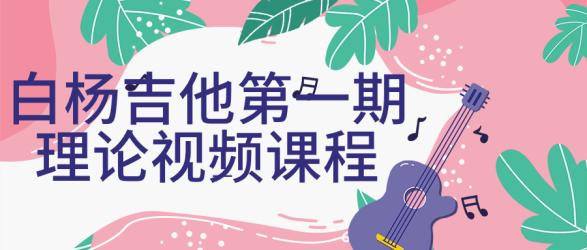 白杨吉他第一期理论视频课程【吾爱】