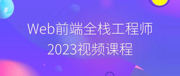 Web前端全栈工程师2023视频课程【吾爱收集】
