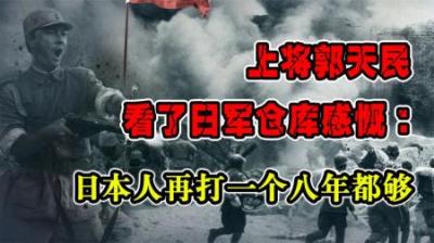 上将郭天民看了日军仓库感慨：日本人再打一个八年都够