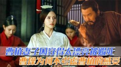 曹植妻子因为穿得太漂亮被曹操赐死，曹操为何不考虑曹植的感受？