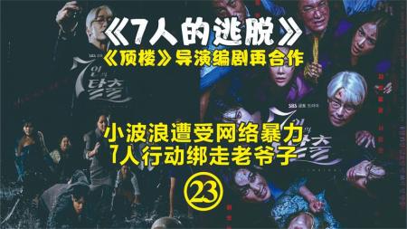 小波浪遭受网络暴力，7人行动绑走老爷子《7人的逃脱》EP.23