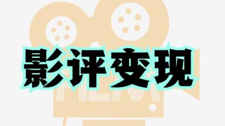 【课程】12节影评变现课,教你写出好玩,涨粉,又赚钱的影评【完结】