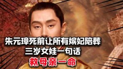 朱元璋死前让所有嫔妃陪葬，3岁小女娃的一句话，救下她母亲一命
