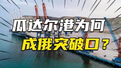 [视]斥资337亿、耗时14年，中国打造的瓜达尔港为何是俄罗斯突破口？