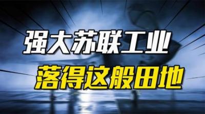 [视]曾经无比强大的苏联工业，在其解体后为何迅速衰落了？