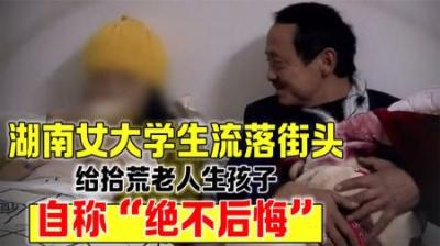 [视]湖南24岁女大学生流落街头，给拾荒老汉生孩子，自称“绝不后悔”