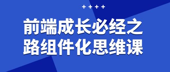 前端成长必经之路组件化思维课【吾爱】