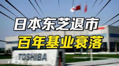 [视]日本东芝公司从东京证券交易所退市，百年基业为何衰落至此