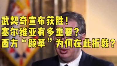 [视]武契奇宣布获胜！塞尔维亚有多重要？西方“颜革”为何在此折戟？