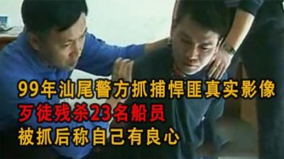 [视]1999年广东第一大案影像，歹徒残杀23名船员，被抓后称自己有良心
