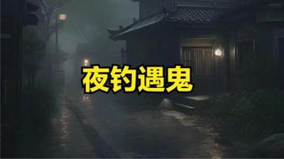 【民间恐怖故事】夜钓遇鬼[附音频]