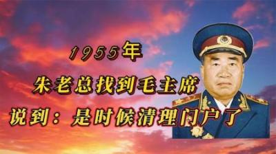 [视]1955年朱老总突然找到毛主席，关起门说：清理门户时机已到