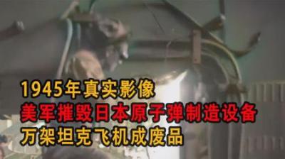 [视]1945年真实影像，美军摧毁日本原子弹设备，万架坦克飞机成废品