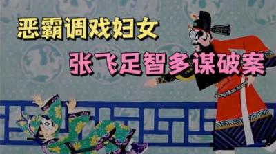 [视]张飞初次做县令，足智多谋破案惩治恶霸