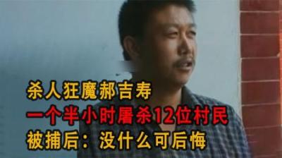 [视]杀人狂魔郝吉寿，一个半小时屠杀12位村民，被捕后：没什么可后悔