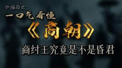 [视]一口气看懂《商朝》历史商纣王到底是不是昏君!