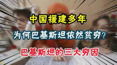 [视]中国援建多年，为啥巴基斯坦依然那么穷？巴基斯坦的三大穷因