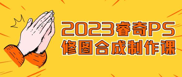 2023睿奇PS修图合成制作课【吾爱】