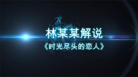 [视]两父子都爱上了一个107岁的女人！林某某解说《时光尽头的恋人》