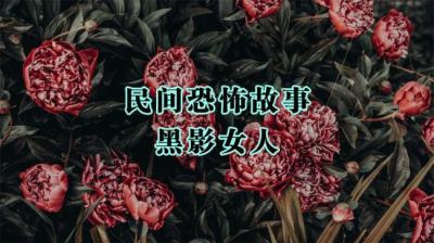 【民间恐怖故事】黑影女人[附音频]