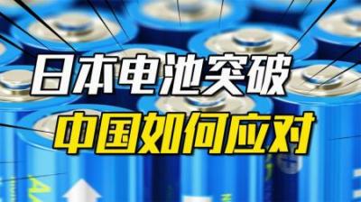 [视]日本电池新突破？研发容量超8倍新电池！我国该如何面对挑战？