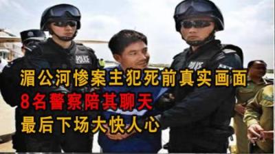 [视]湄公河惨案主犯死前真实画面，8名警察陪其聊天，下场大快人心