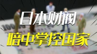 [视]日本财阀的前世今生：从白手起家到只手遮天，暗中掌控国家