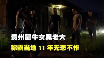 [视]贵州最狠女黑老大， 称霸11年手段凶残，谁都不放在眼里