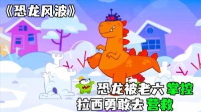 [视]《恐龙风波》恐龙被老六掌控，拉西和朵拉勇敢拯救