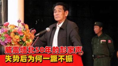 [视]果敢王彭家声，纵横缅北50多年，晚年落魄后为何不回中国？