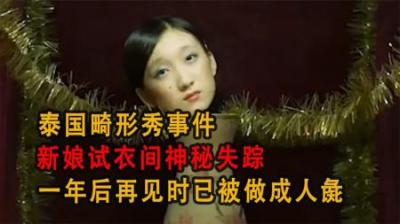 [视]泰国畸形事件：新娘试衣间离奇消失，一年后再见时已被做成人彘