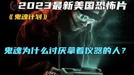 [文]《鬼魂计划》2023最新美国恐怖片《鬼魂计划》鬼魂为什么讨厌拿着仪器的人？