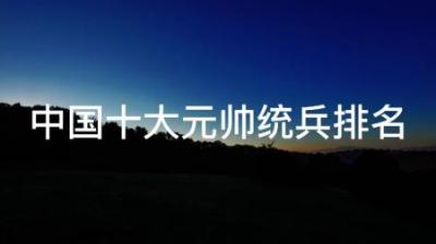 [视]一口气看完开国十大元帅统兵战力榜