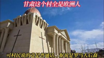 [视]甘肃这个村全是欧洲人，可村民说的竟是普通话，据说是罗马人后裔