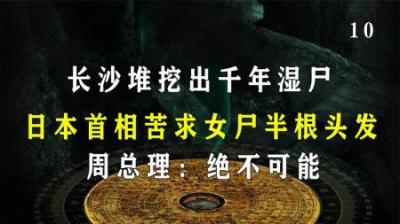 [视]长沙堆挖出千年湿尸，日首相苦求女尸半根头发，周总理：绝不可能