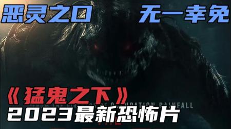 [文]《猛鬼之下》2023最新恐怖片《猛鬼之下》，恶灵之口，无一幸免！