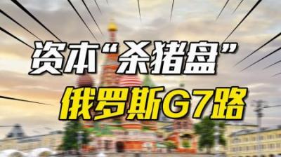 [视]资本主义国家的“杀猪盘”，俄罗斯的G7之路为何恍如一梦