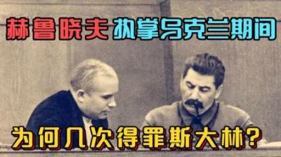 [视]赫鲁晓夫执掌乌克兰时，因何得罪斯大林？后又如何获得最高权力？