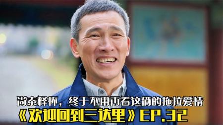[文]《欢迎回到三达里》EP.32，尚泰释怀，终于不用看这俩的拖拉爱情