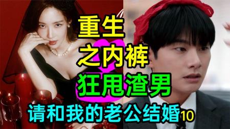 [文]《请和我的老公结婚10》超爽！重生之内裤狂甩渣男？离奇怀孕？《请和我的老公结婚10》