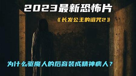 [文]《长发公主的诅咒2》2023最新恐怖片《长发公主的诅咒2》为什么驱魔人后裔装精神病人