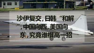 [视]沙伊复交，日韩“和解”，中国向西，美国向东，究竟谁棋高一招？