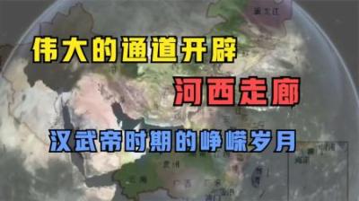 [视]中国历史上最伟大通道的开辟，汉武帝与河西走廊