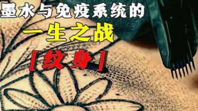 [视]墨水与免疫系统一生的战争—纹身，皮肤下究竟发生了什么？